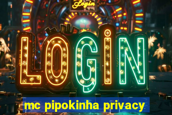 mc pipokinha privacy